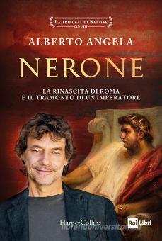 ALBERTO ANGELA - NERONE. LA RINASCITA DI ROMA E IL TRAMONTO DI UN IMPERATORE