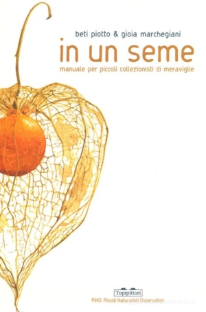 B.PIOTTO , G.MARCHEGIANI - IN UN SEME. MANUALE PER PICCOI COLLEZIONISTI DI MERAVIGLIE