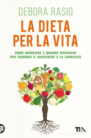 DEBORA RASIO - LA DIETA PER LA VITA. COME MANGIARE E QUANDO DIGIUNARE PER FAVORIRE IL BENESSERE E LA LONGEVITA'